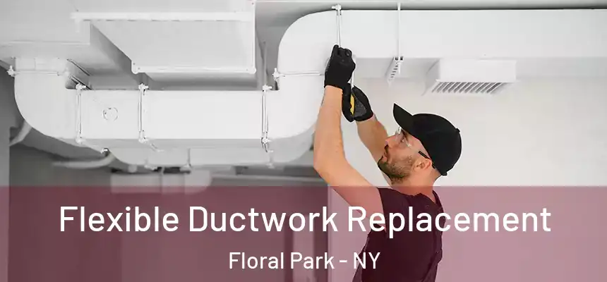 Flexible Ductwork Replacement Floral Park - NY
