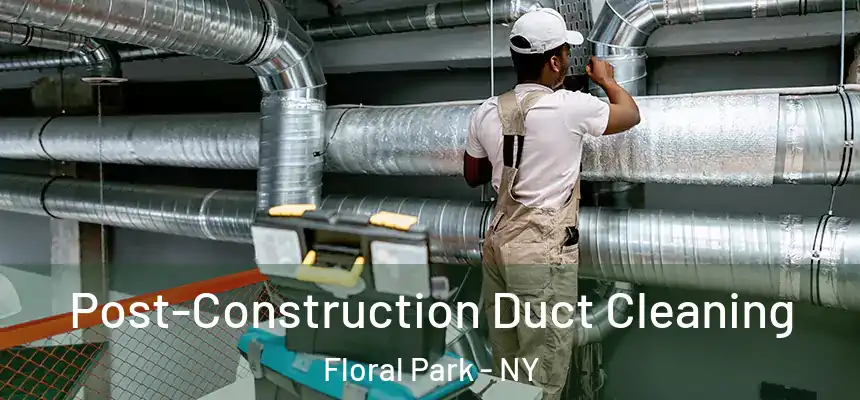 Post-Construction Duct Cleaning Floral Park - NY